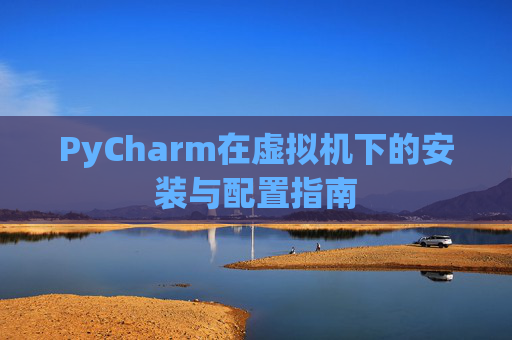 PyCharm在虚拟机下的安装与配置指南